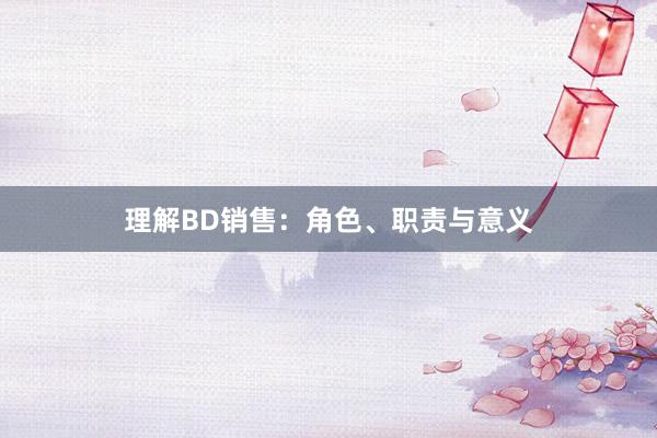 理解BD销售：角色、职责与意义